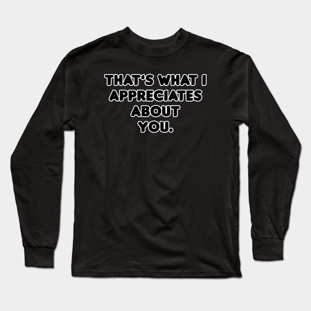 That's What I Appreciates About You Long Sleeve T-Shirt by HellraiserDesigns